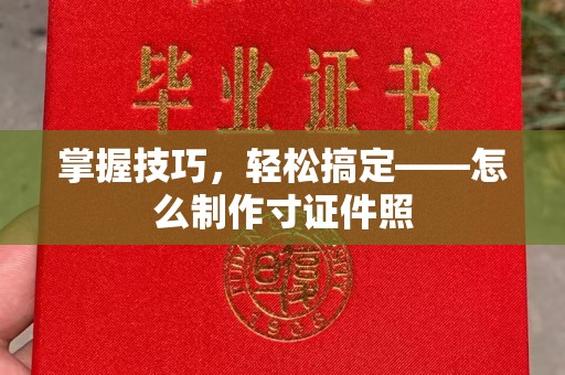 珠海掌握技巧，轻松搞定——怎么制作寸证件照