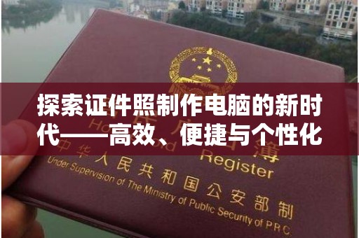 珠海探索证件照制作电脑的新时代——高效、便捷与个性化