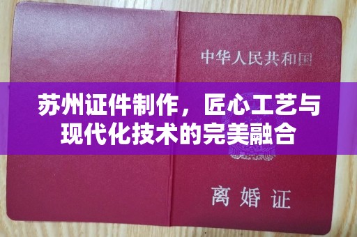 珠海苏州证件制作，匠心工艺与现代化技术的完美融合