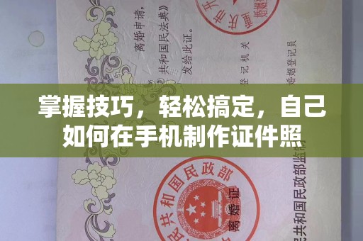 珠海掌握技巧，轻松搞定，自己如何在手机制作证件照