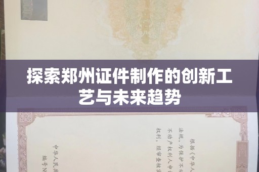 珠海探索郑州证件制作的创新工艺与未来趋势