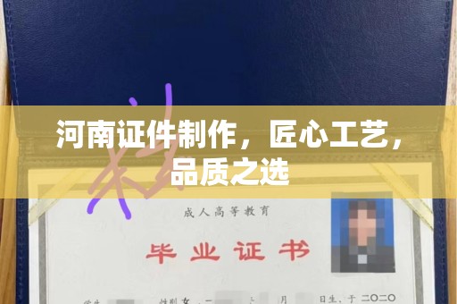 珠海河南证件制作，匠心工艺，品质之选