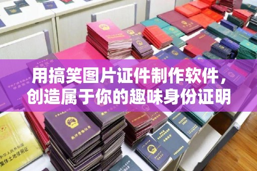 珠海用搞笑图片证件制作软件，创造属于你的趣味身份证明