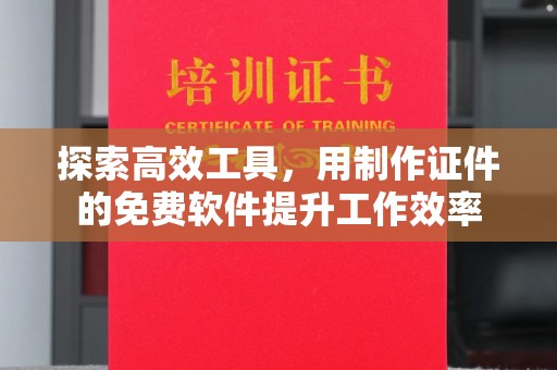 珠海探索高效工具，用制作证件的免费软件提升工作效率