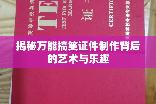 珠海揭秘万能搞笑证件制作背后的艺术与乐趣