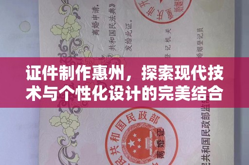 珠海证件制作惠州，探索现代技术与个性化设计的完美结合
