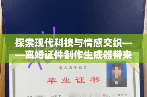 珠海探索现代科技与情感交织——离婚证件制作生成器带来的社会思考