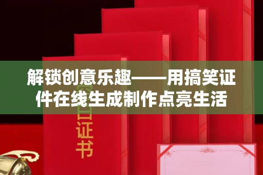 珠海解锁创意乐趣——用搞笑证件在线生成制作点亮生活