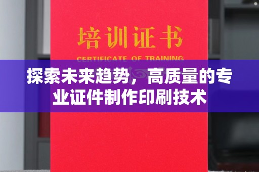珠海探索未来趋势，高质量的专业证件制作印刷技术
