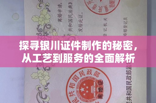 珠海探寻银川证件制作的秘密，从工艺到服务的全面解析