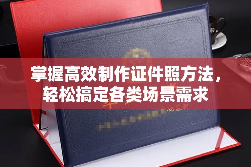 珠海掌握高效制作证件照方法，轻松搞定各类场景需求